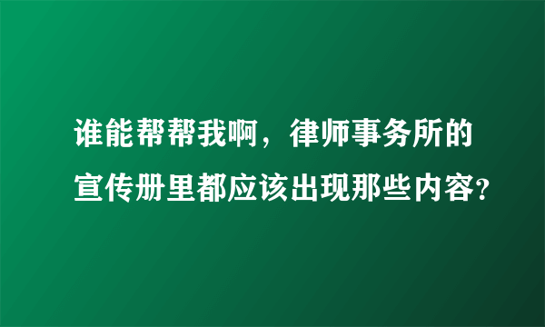 谁能帮帮我啊，律师事务所的宣传册里都应该出现那些内容？