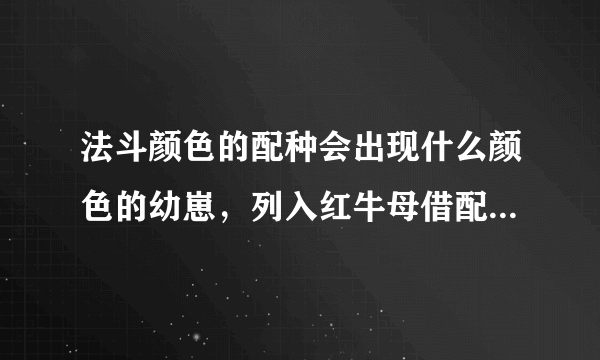 法斗颜色的配种会出现什么颜色的幼崽，列入红牛母借配公黑包金会出现的颜色，遗传基因毛发色都是怎么配的