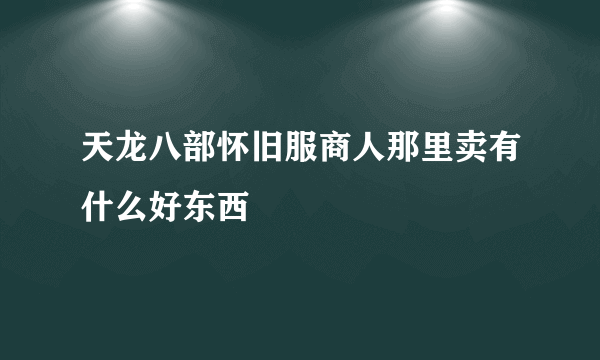 天龙八部怀旧服商人那里卖有什么好东西