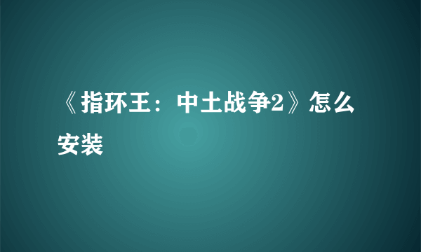 《指环王：中土战争2》怎么安装