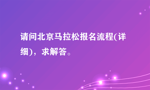 请问北京马拉松报名流程(详细)，求解答。