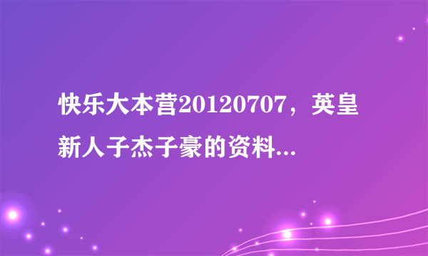 快乐大本营20120707，英皇新人子杰子豪的资料，急求！