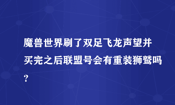 魔兽世界刷了双足飞龙声望并买完之后联盟号会有重装狮鹫吗？