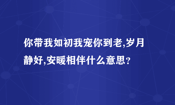 你带我如初我宠你到老,岁月静好,安暖相伴什么意思？