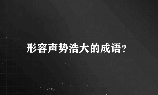 形容声势浩大的成语？