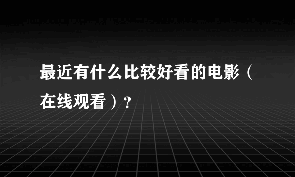 最近有什么比较好看的电影（在线观看）？