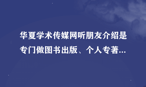 华夏学术传媒网听朋友介绍是专门做图书出版、个人专著出版和职称出书。不知道怎么样有人可以介绍我吗？