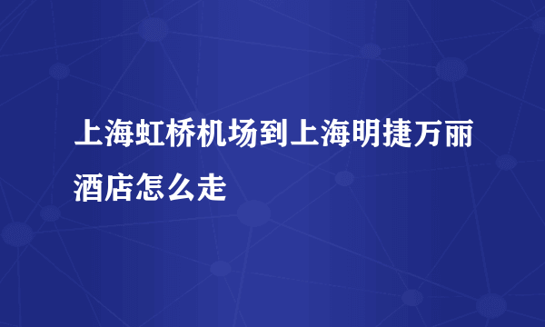 上海虹桥机场到上海明捷万丽酒店怎么走