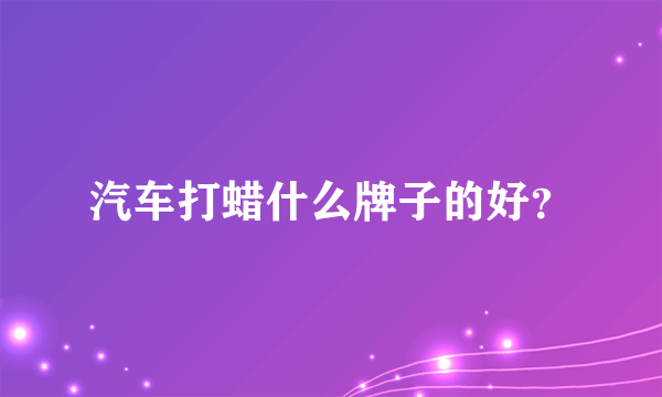 汽车打蜡什么牌子的好？