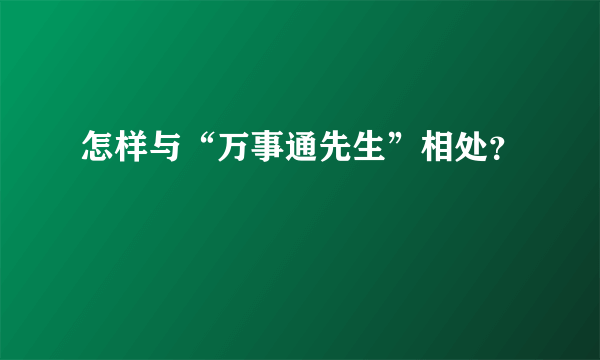 怎样与“万事通先生”相处？