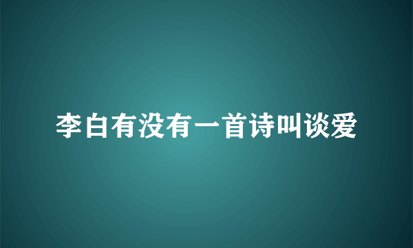 李白有没有一首诗叫谈爱