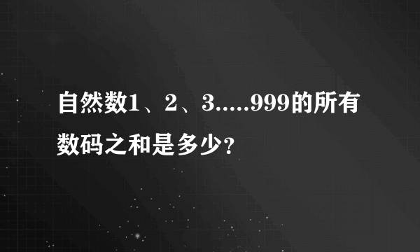 自然数1、2、3.....999的所有数码之和是多少？