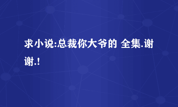 求小说:总裁你大爷的 全集.谢谢.!