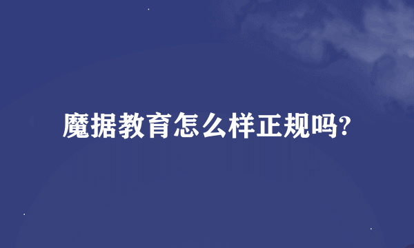 魔据教育怎么样正规吗?