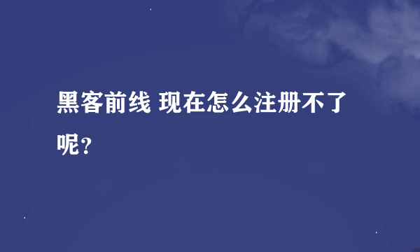 黑客前线 现在怎么注册不了呢？