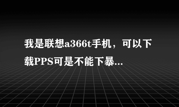 我是联想a366t手机，可以下载PPS可是不能下暴风影音，这是怎么回事？还有 有的小游戏可以下载有的不能下载