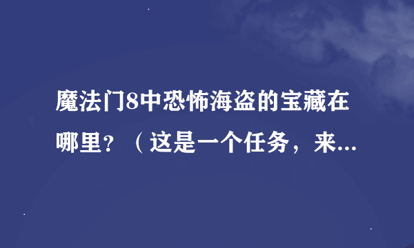 魔法门8中恐怖海盗的宝藏在哪里？（这是一个任务，来自雷格那岛））