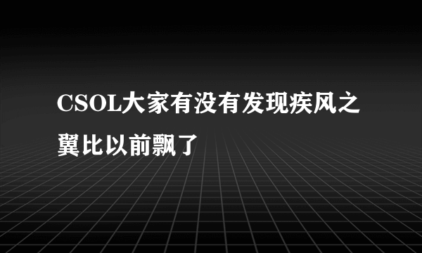 CSOL大家有没有发现疾风之翼比以前飘了