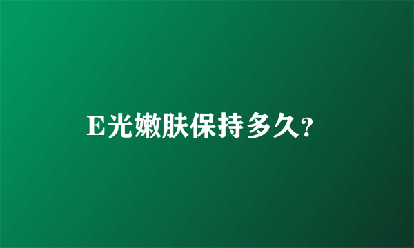 E光嫩肤保持多久？