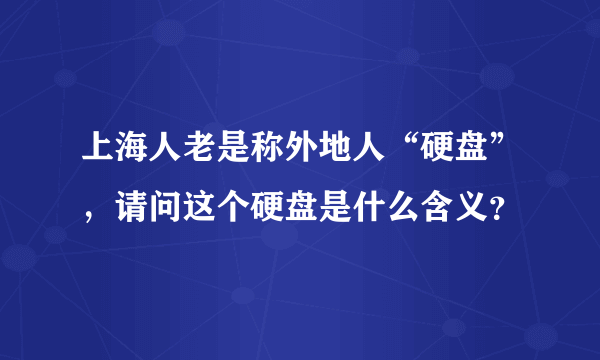 上海人老是称外地人“硬盘”，请问这个硬盘是什么含义？