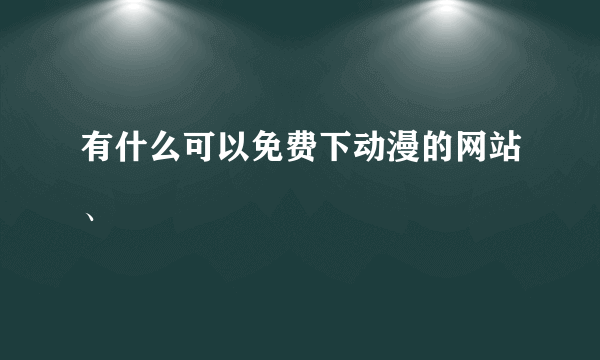 有什么可以免费下动漫的网站、