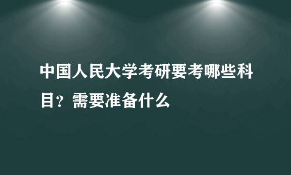 中国人民大学考研要考哪些科目？需要准备什么