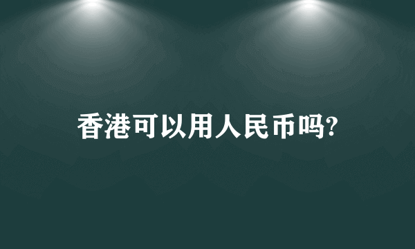 香港可以用人民币吗?