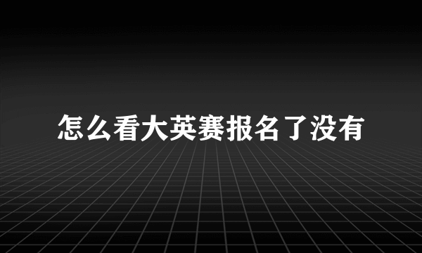 怎么看大英赛报名了没有