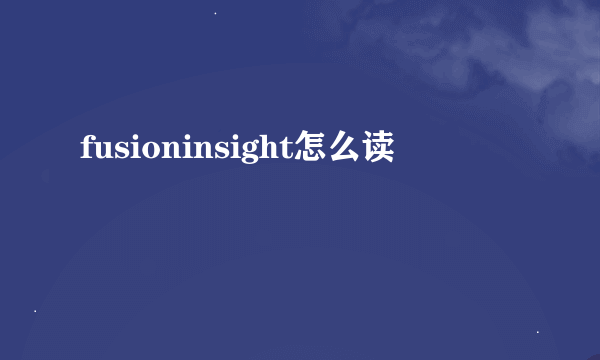 fusioninsight怎么读