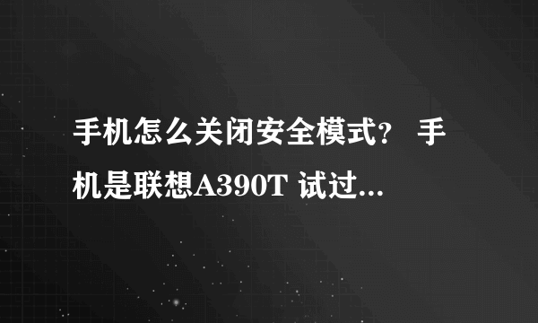 手机怎么关闭安全模式？ 手机是联想A390T 试过恢复厂家，重启 都不行，刷机没有找到ROM