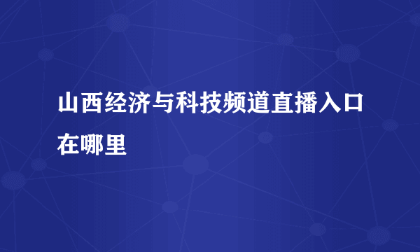 山西经济与科技频道直播入口在哪里