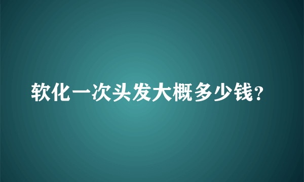 软化一次头发大概多少钱？