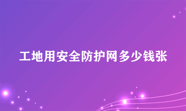 工地用安全防护网多少钱张