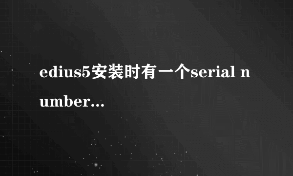 edius5安装时有一个serial number 怎么办