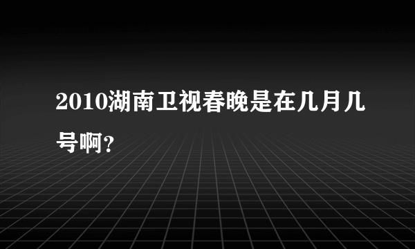 2010湖南卫视春晚是在几月几号啊？