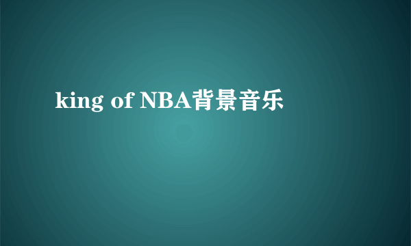 king of NBA背景音乐