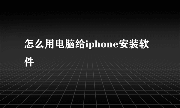 怎么用电脑给iphone安装软件