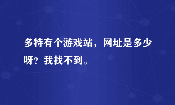 多特有个游戏站，网址是多少呀？我找不到。