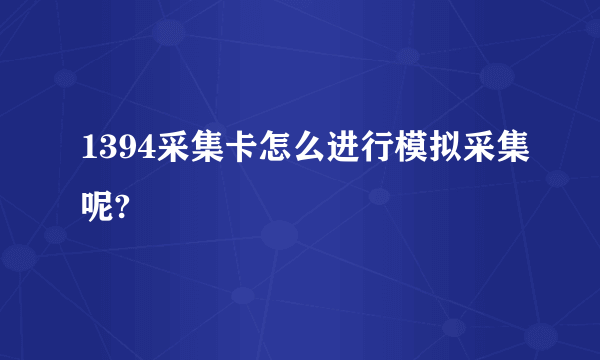 1394采集卡怎么进行模拟采集呢?