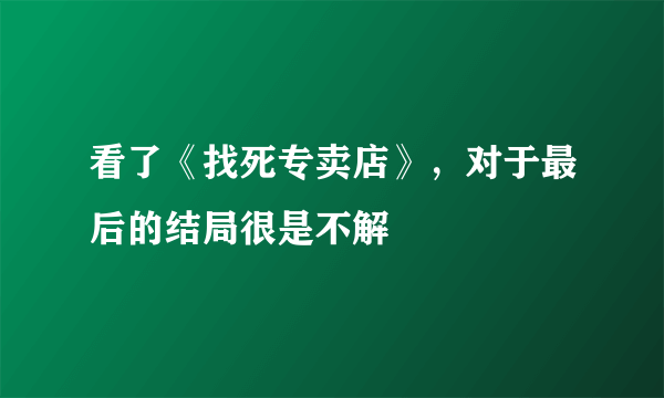 看了《找死专卖店》，对于最后的结局很是不解