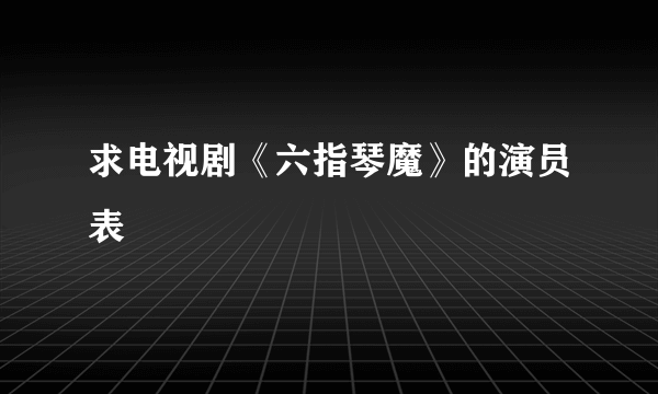 求电视剧《六指琴魔》的演员表