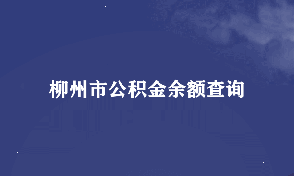 柳州市公积金余额查询