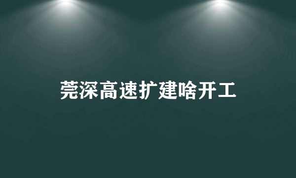 莞深高速扩建啥开工