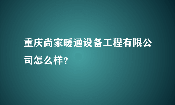 重庆尚家暖通设备工程有限公司怎么样？