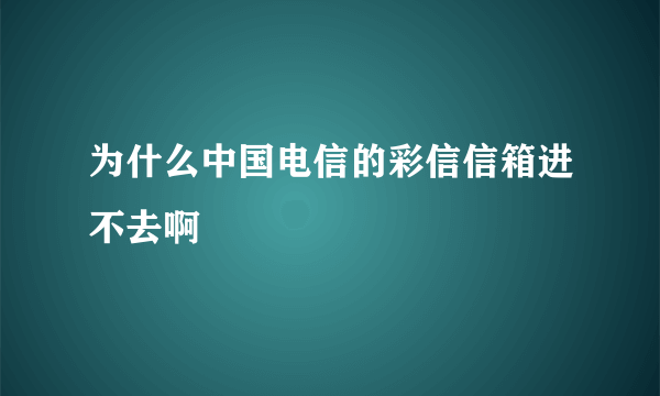 为什么中国电信的彩信信箱进不去啊