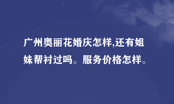 广州奥丽花婚庆怎样,还有姐妹帮衬过吗。服务价格怎样。