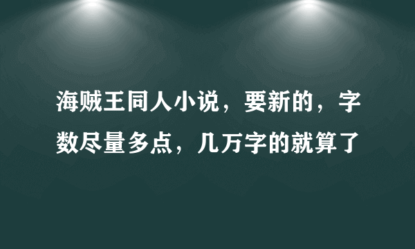 海贼王同人小说，要新的，字数尽量多点，几万字的就算了