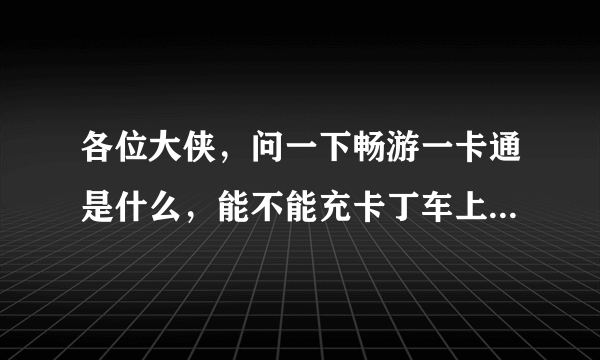 各位大侠，问一下畅游一卡通是什么，能不能充卡丁车上的游戏币，在哪能买到