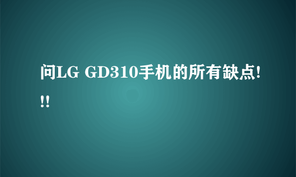 问LG GD310手机的所有缺点!!!