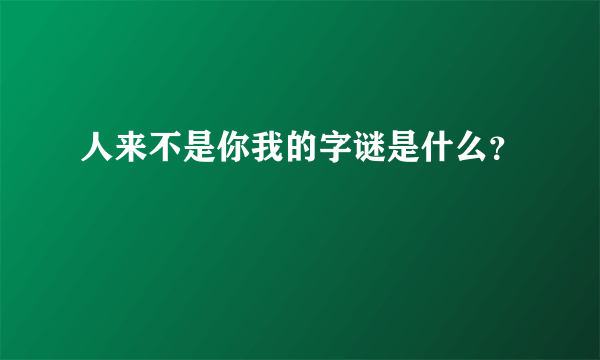 人来不是你我的字谜是什么？